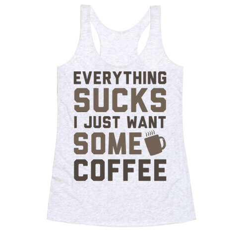 Everything Sucks I Just Want Some Coffee Racerback Tank Top