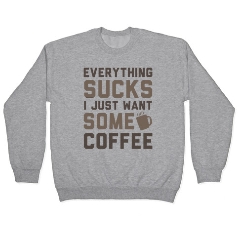 Everything Sucks I Just Want Some Coffee Pullover