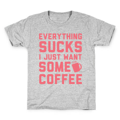 Everything Sucks I Just Want Some Coffee Kids T-Shirt