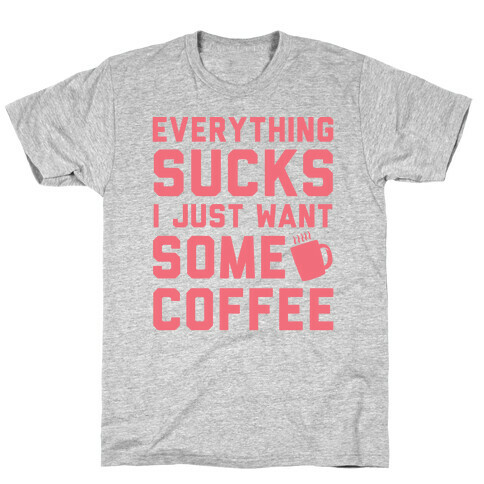 Everything Sucks I Just Want Some Coffee T-Shirt