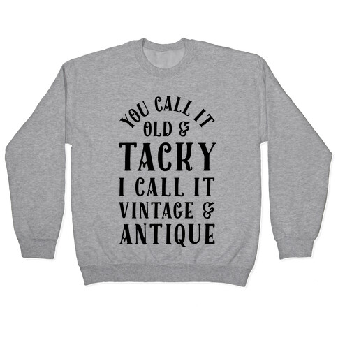 You Call It Old And Tacky I call It Vintage And Antique Pullover