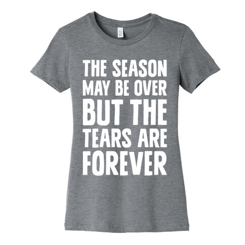 The Season May Be Over, But The Tears Are Forever Womens T-Shirt