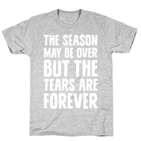 The Season May Be Over, But The Tears Are Forever T-Shirt