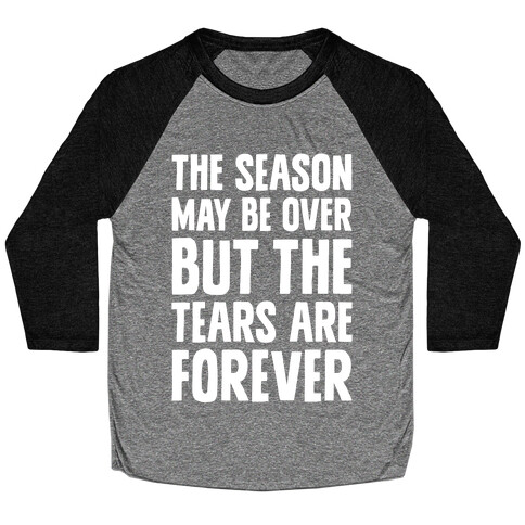 The Season May Be Over, But The Tears Are Forever Baseball Tee