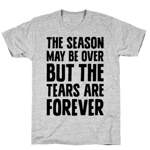 The Season May Be Over, But The Tears Are Forever T-Shirt