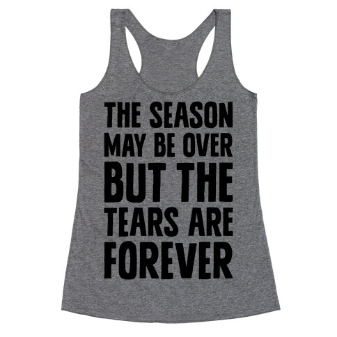 The Season May Be Over, But The Tears Are Forever Racerback Tank Top