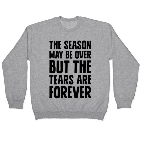 The Season May Be Over, But The Tears Are Forever Pullover