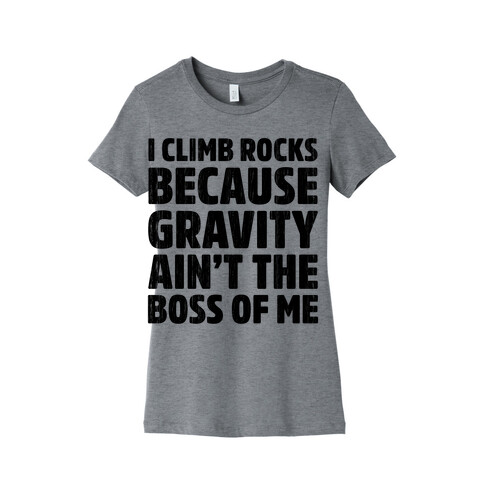I Climb Rocks Because Gravity Ain't The Boss Of Me Womens T-Shirt