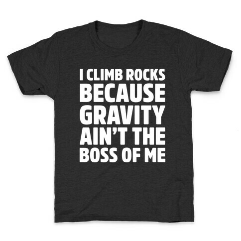 I Climb Rocks Because Gravity Ain't The Boss Of Me Kids T-Shirt