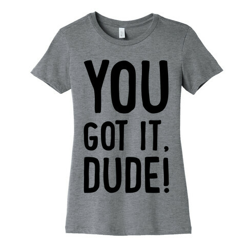 You Got It Dude Womens T-Shirt