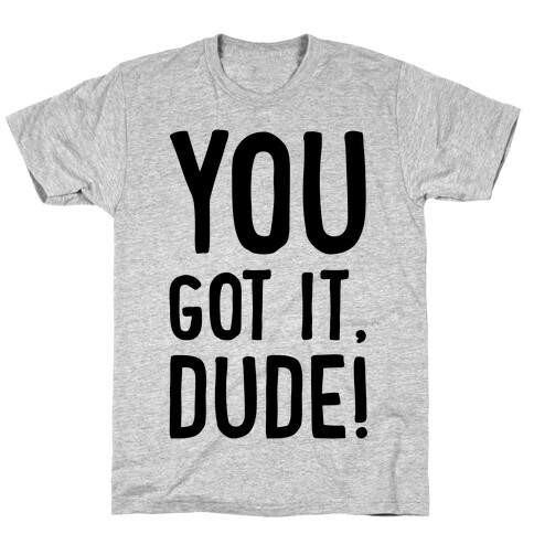 You Got It Dude T-Shirt