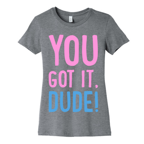 You Got It Dude Womens T-Shirt