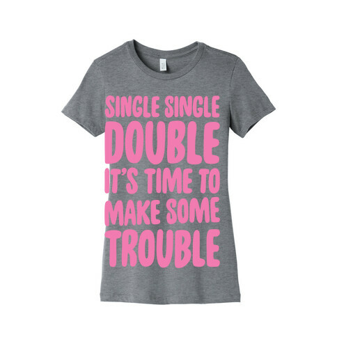 Single Single Double, It's Time To Make Some Trouble Womens T-Shirt