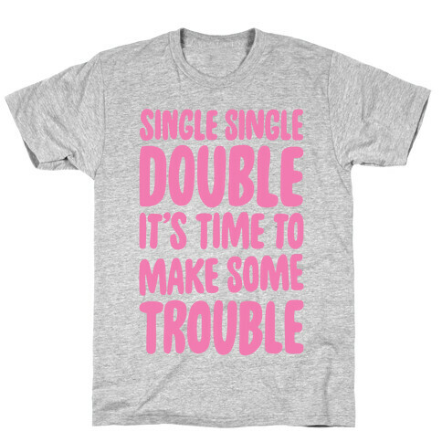 Single Single Double, It's Time To Make Some Trouble T-Shirt