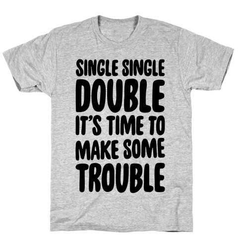 Single Single Double, It's Time To Make Some Trouble T-Shirt