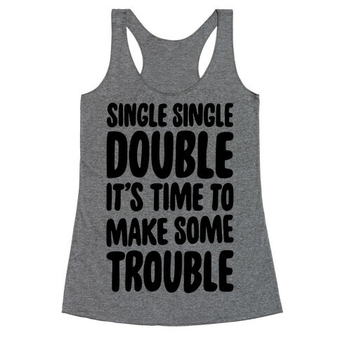 Single Single Double, It's Time To Make Some Trouble Racerback Tank Top