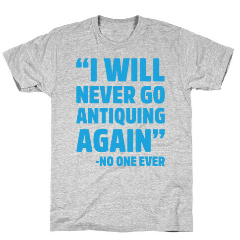 I Will Never Go Antiquing Again -Said No One Ever T-Shirt