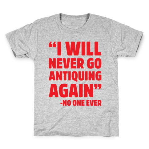 I Will Never Go Antiquing Again -Said No One Ever Kids T-Shirt