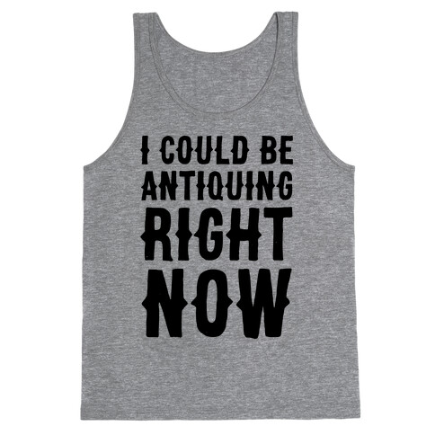 I Could Be Antiquing Right Now Tank Top