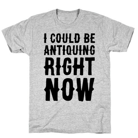 I Could Be Antiquing Right Now T-Shirt