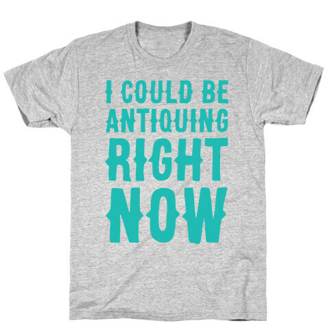 I Could Be Antiquing Right Now T-Shirt