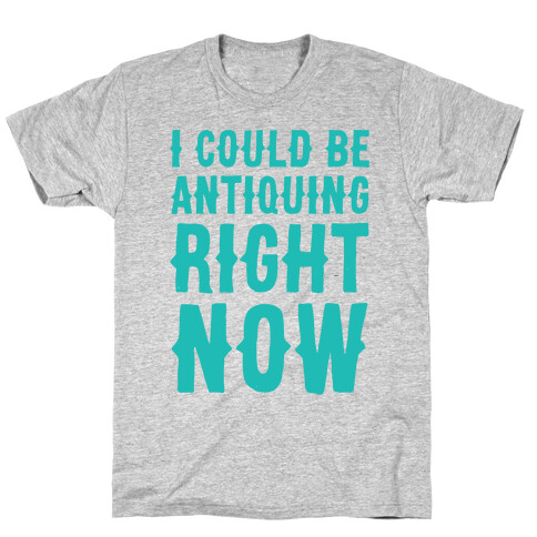 I Could Be Antiquing Right Now T-Shirt