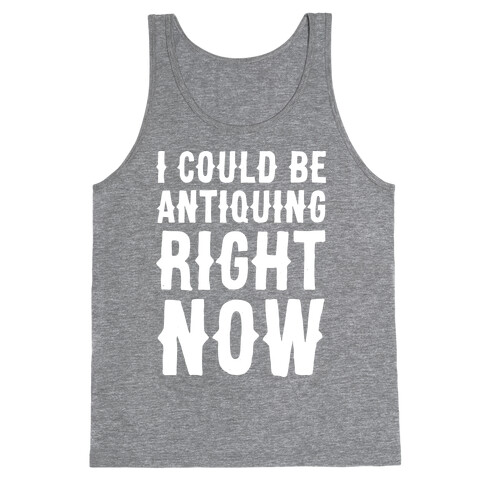 I Could Be Antiquing Right Now Tank Top