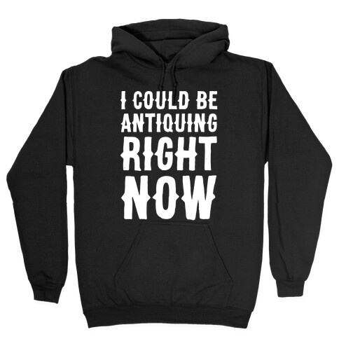 I Could Be Antiquing Right Now Hooded Sweatshirt