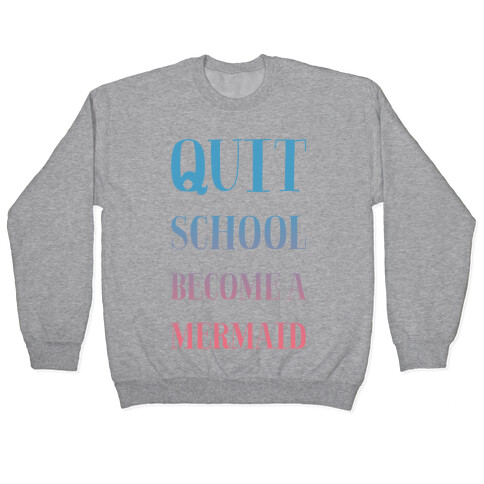 Quit School Become A Mermaid Pullover