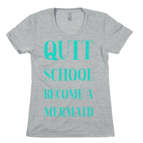 Quit School Become A Mermaid Womens T-Shirt