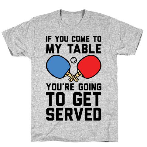 If You Come To My Table You're Going To Get Served T-Shirt