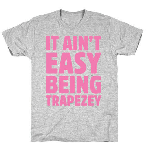 It Ain't Easy Being Trapezey T-Shirt