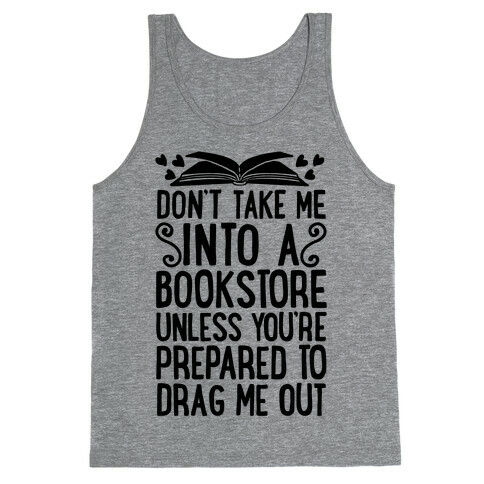 Don't Take Me Into A Bookstore Unless You're Prepared To Drag Me Out Tank Top