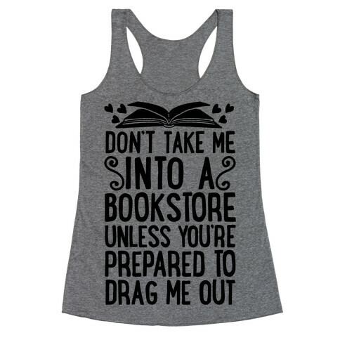 Don't Take Me Into A Bookstore Unless You're Prepared To Drag Me Out Racerback Tank Top