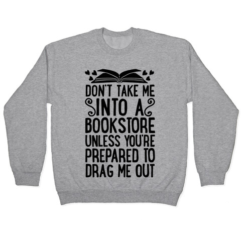 Don't Take Me Into A Bookstore Unless You're Prepared To Drag Me Out Pullover