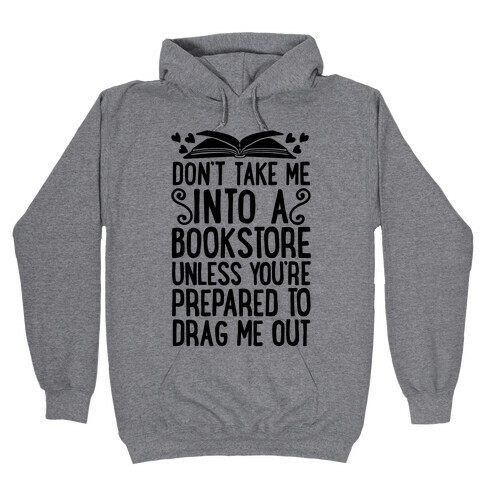 Don't Take Me Into A Bookstore Unless You're Prepared To Drag Me Out Hooded Sweatshirt