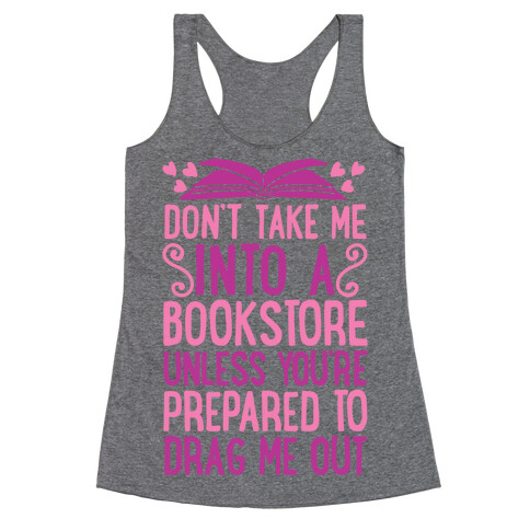 Don't Take Me Into A Bookstore Unless You're Prepared To Drag Me Out Racerback Tank Top