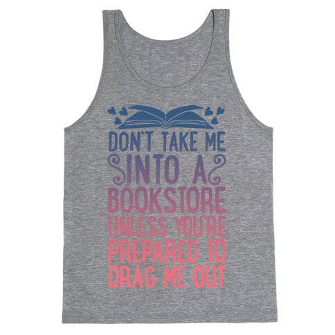 Don't Take Me Into A Bookstore Unless You're Prepared To Drag Me Out Tank Top