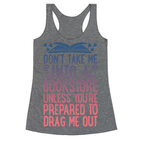 Don't Take Me Into A Bookstore Unless You're Prepared To Drag Me Out Racerback Tank Top