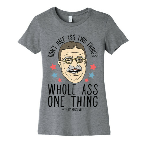 Don't Half Ass Two Things Whole Ass One Thing - Teddy Roosevelt Womens T-Shirt