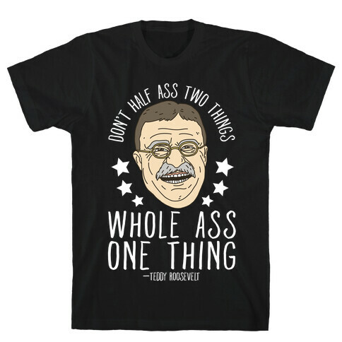 Don't Half Ass Two Things Whole Ass One Thing - Teddy Roosevelt T-Shirt