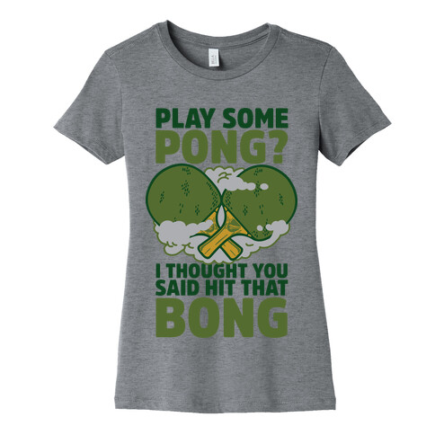 Play Some Pong? I Thought You Said Hit That Bong Womens T-Shirt