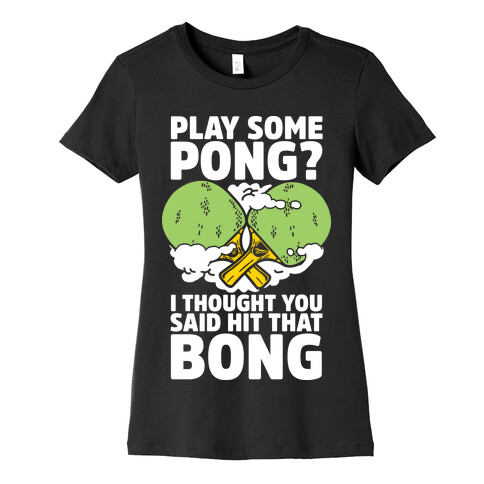 Play Some Pong? I Thought You Said Hit That Bong Womens T-Shirt