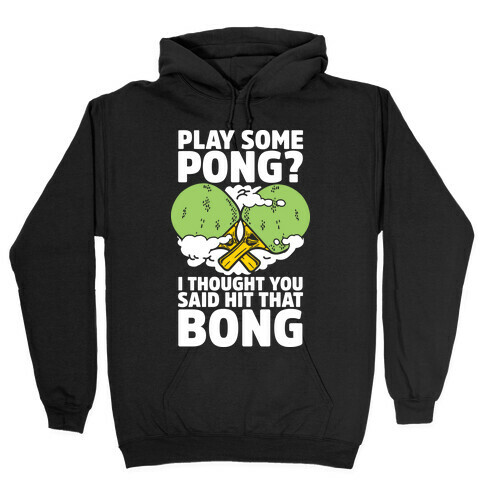Play Some Pong? I Thought You Said Hit That Bong Hooded Sweatshirt