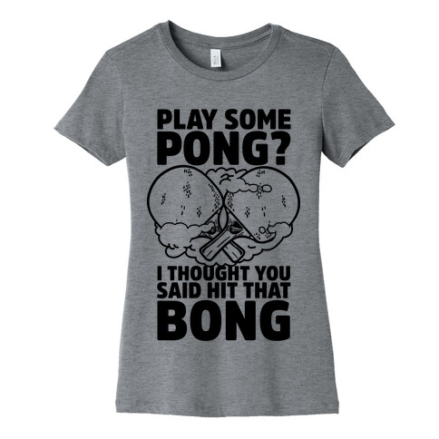 Play Some Pong? I Thought You Said Hit That Bong Womens T-Shirt