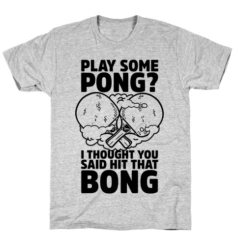 Play Some Pong? I Thought You Said Hit That Bong T-Shirt