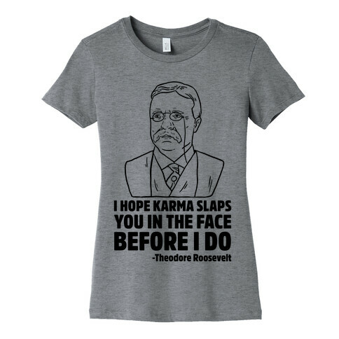 I Hope Karma Slaps You In The Face Before I Do -Teddy Roosevelt Womens T-Shirt