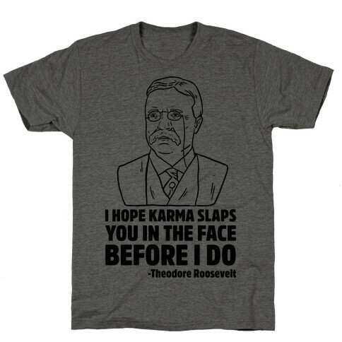 I Hope Karma Slaps You In The Face Before I Do -Teddy Roosevelt T-Shirt