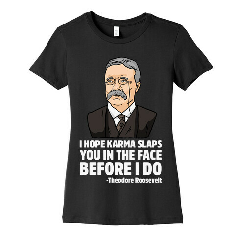 I Hope Karma Slaps You In The Face Before I Do -Teddy Roosevelt Womens T-Shirt