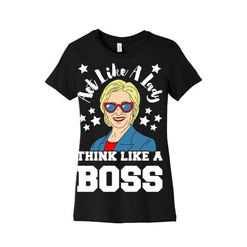 Act Like A Lady Think Like A Boss - Hillary Clinton Womens T-Shirt